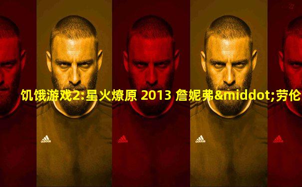 饥饿游戏2:星火燎原 2013 詹妮弗·劳伦斯